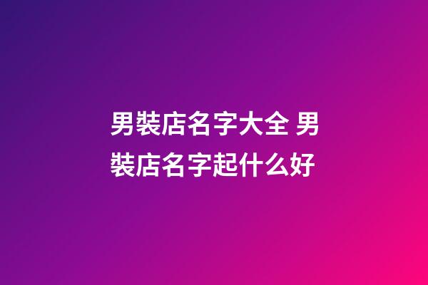 男裝店名字大全 男裝店名字起什么好-第1張-店鋪起名-玄機派